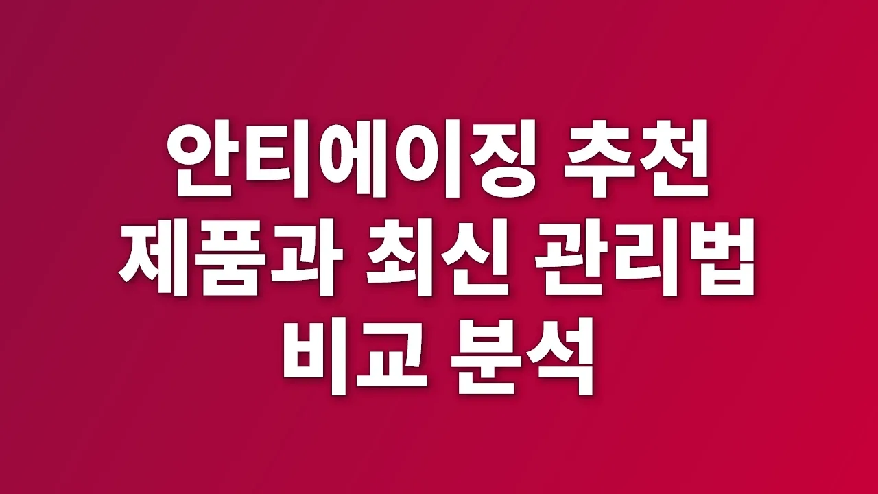 안티에이징 추천 제품과 최신 관리법 비교 분석